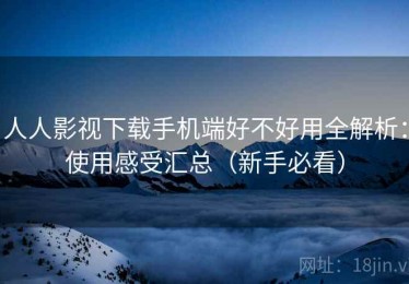 人人影视下载手机端好不好用全解析：使用感受汇总（新手必看）