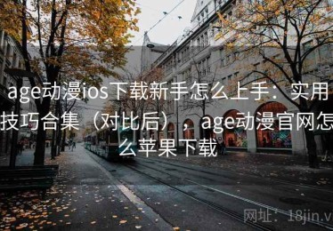age动漫ios下载新手怎么上手：实用技巧合集（对比后），age动漫官网怎么苹果下载
