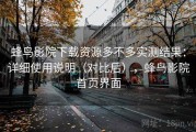 蜂鸟影院下载资源多不多实测结果：详细使用说明（对比后），蜂鸟影院首页界面