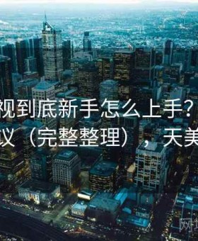 天美影视到底新手怎么上手？使用路线建议（完整整理），天美影城