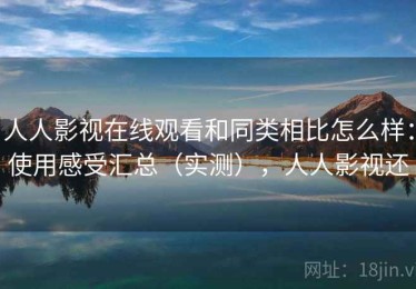 人人影视在线观看和同类相比怎么样：使用感受汇总（实测），人人影视还