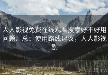 人人影视免费在线观看搜索好不好用问题汇总：使用路线建议，人人影视剧