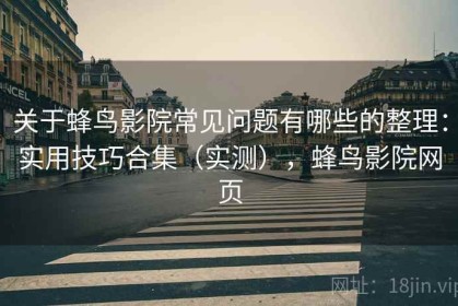 关于蜂鸟影院常见问题有哪些的整理：实用技巧合集（实测），蜂鸟影院网页
