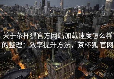 关于茶杯狐官方网站加载速度怎么样的整理：效率提升方法，茶杯狐 官网