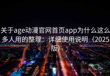 关于age动漫官网首页app为什么这么多人用的整理：详细使用说明（2025版）
