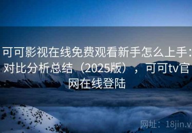 可可影视在线免费观看新手怎么上手：对比分析总结（2025版），可可tv官网在线登陆