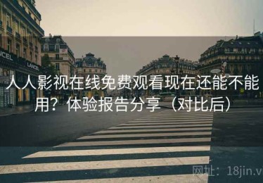 人人影视在线免费观看现在还能不能用？体验报告分享（对比后）