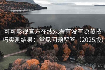 可可影视官方在线观看有没有隐藏技巧实测结果：常见问题解答（2025版）