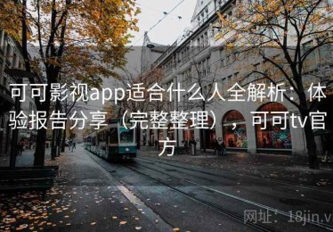 可可影视app适合什么人全解析：体验报告分享（完整整理），可可tv官方
