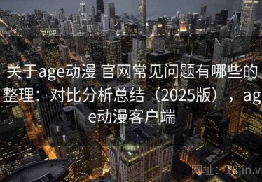 关于age动漫 官网常见问题有哪些的整理：对比分析总结（2025版），age动漫客户端