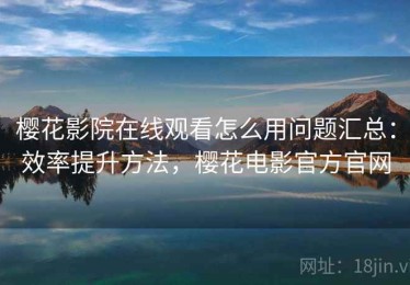 樱花影院在线观看怎么用问题汇总：效率提升方法，樱花电影官方官网