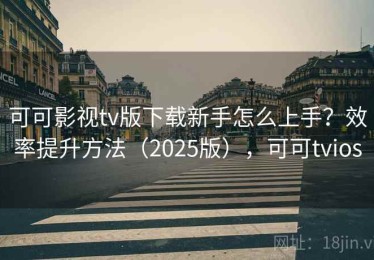 可可影视tv版下载新手怎么上手？效率提升方法（2025版），可可tvios