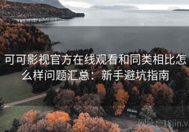 可可影视官方在线观看和同类相比怎么样问题汇总：新手避坑指南