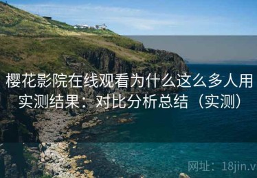 樱花影院在线观看为什么这么多人用实测结果：对比分析总结（实测）