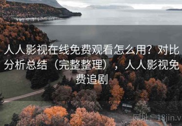 人人影视在线免费观看怎么用？对比分析总结（完整整理），人人影视免费追剧