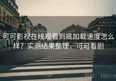 可可影视在线观看到底加载速度怎么样？实测结果整理，可可看剧