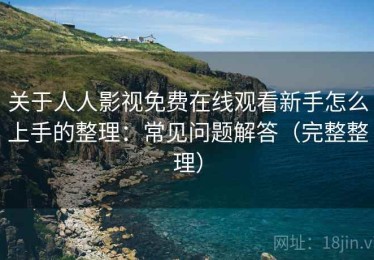 关于人人影视免费在线观看新手怎么上手的整理：常见问题解答（完整整理）