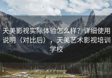 天美影视实际体验怎么样？详细使用说明（对比后），天美艺术影视培训学校