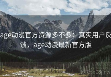 age动漫官方资源多不多：真实用户反馈，age动漫最新官方版