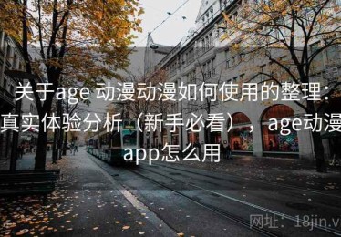 关于age 动漫动漫如何使用的整理：真实体验分析（新手必看），age动漫app怎么用