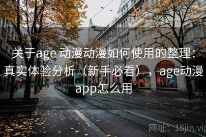 关于age 动漫动漫如何使用的整理：真实体验分析（新手必看），age动漫app怎么用