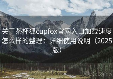 关于茶杯狐cupfox官网入口加载速度怎么样的整理：详细使用说明（2025版）