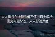 人人影视在线观看值不值得用全解析：常见问题解答，人人影视页面