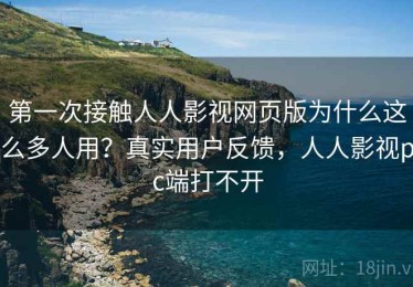 第一次接触人人影视网页版为什么这么多人用？真实用户反馈，人人影视pc端打不开