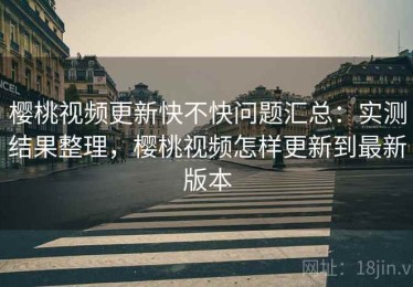 樱桃视频更新快不快问题汇总：实测结果整理，樱桃视频怎样更新到最新版本