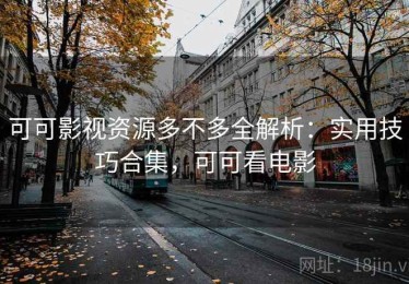 可可影视资源多不多全解析：实用技巧合集，可可看电影