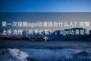 第一次接触age动漫适合什么人？完整上手流程（新手必看），age动漫是哪个