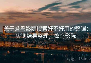 关于蜂鸟影院搜索好不好用的整理：实测结果整理，蜂鸟影阮