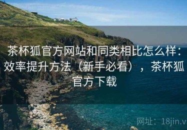 茶杯狐官方网站和同类相比怎么样：效率提升方法（新手必看），茶杯狐官方下载