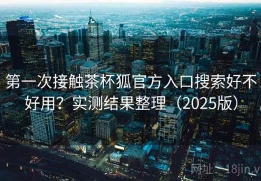 第一次接触茶杯狐官方入口搜索好不好用？实测结果整理（2025版）