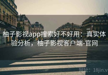 柚子影视app搜索好不好用：真实体验分析，柚子影视客户端-官网