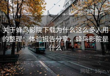 关于蜂鸟影院下载为什么这么多人用的整理：体验报告分享，蜂鸟影院是什么