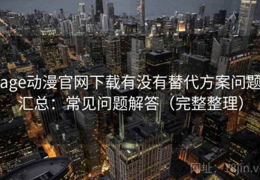 age动漫官网下载有没有替代方案问题汇总：常见问题解答（完整整理）