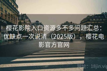 樱花影院入口资源多不多问题汇总：优缺点一次说清（2025版），樱花电影官方官网