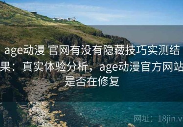 age动漫 官网有没有隐藏技巧实测结果：真实体验分析，age动漫官方网站是否在修复
