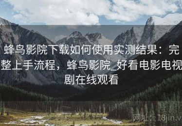 蜂鸟影院下载如何使用实测结果：完整上手流程，蜂鸟影院_好看电影电视剧在线观看