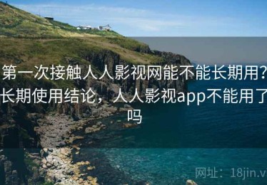 第一次接触人人影视网能不能长期用？长期使用结论，人人影视app不能用了吗