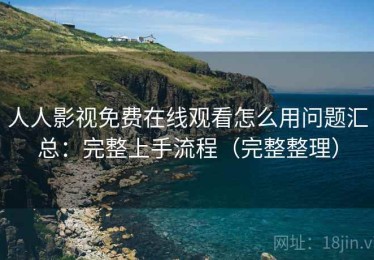 人人影视免费在线观看怎么用问题汇总：完整上手流程（完整整理）