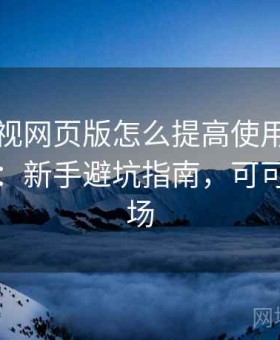可可影视网页版怎么提高使用效率实测结果：新手避坑指南，可可影视剧场