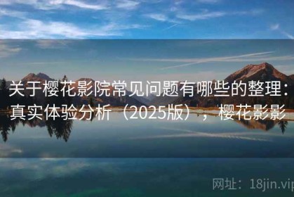 关于樱花影院常见问题有哪些的整理：真实体验分析（2025版），樱花影影