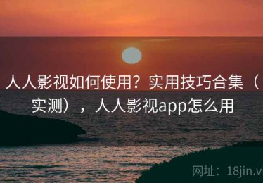 人人影视如何使用？实用技巧合集（实测），人人影视app怎么用
