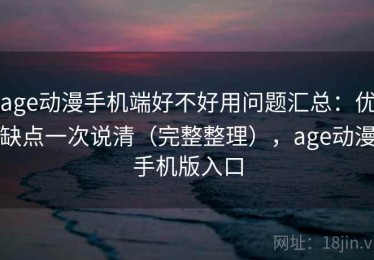 age动漫手机端好不好用问题汇总：优缺点一次说清（完整整理），age动漫手机版入口