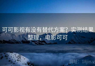 可可影视有没有替代方案？实测结果整理，电影可可