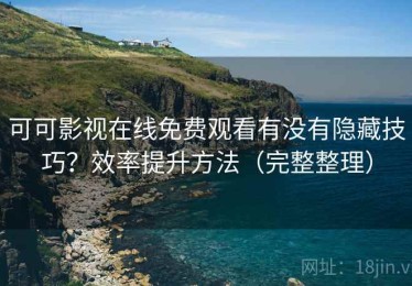 可可影视在线免费观看有没有隐藏技巧？效率提升方法（完整整理）