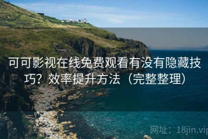 可可影视在线免费观看有没有隐藏技巧？效率提升方法（完整整理）