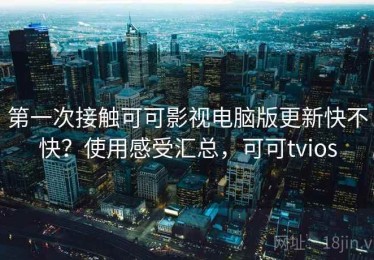 第一次接触可可影视电脑版更新快不快？使用感受汇总，可可tvios